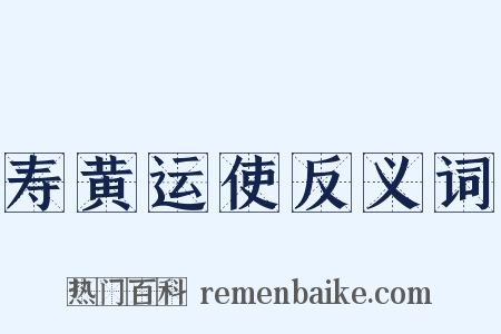 寿黄运使反义词是什么意思的图片